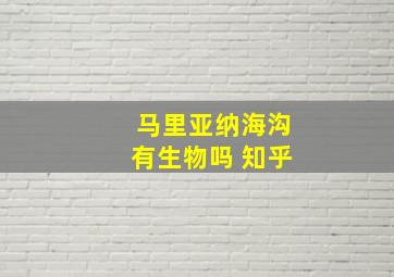 马里亚纳海沟有生物吗 知乎